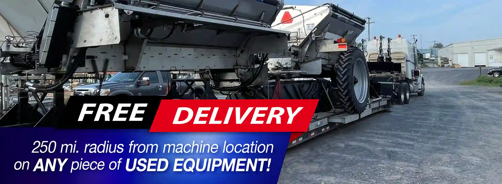 Free Delivery,250 mi. radius from machine location  on any piece of Used Equipment!